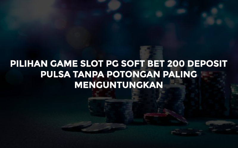 Pilihan Game Slot PG Soft Bet 200 Deposit Pulsa Tanpa Potongan